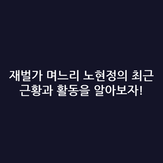 재벌가 며느리 노현정의 최근 근황과 활동을 알아보자!