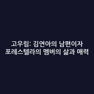 고우림: 김연아의 남편이자 포레스텔라의 멤버의 삶과 매력