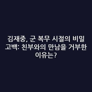 김재중, 군 복무 시절의 비밀 고백: 친부와의 만남을 거부한 이유는?