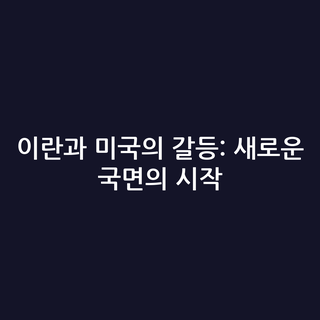 이란과 미국의 갈등: 새로운 국면의 시작