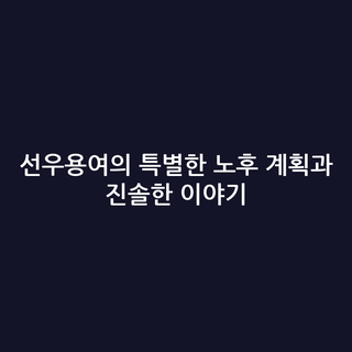 선우용여의 특별한 노후 계획과 진솔한 이야기