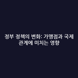 정부 정책의 변화: 가맹점과 국제 관계에 미치는 영향