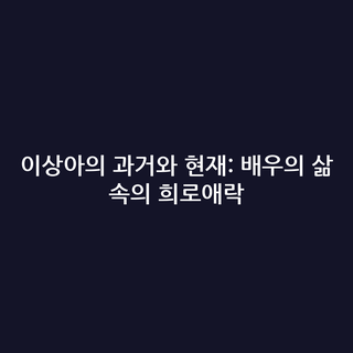 이상아의 과거와 현재: 배우의 삶 속의 희로애락