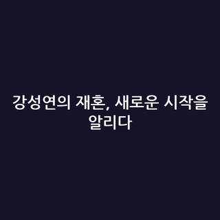 강성연의 재혼, 새로운 시작을 알리다