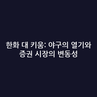 한화 대 키움: 야구의 열기와 증권 시장의 변동성
