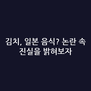 김치, 일본 음식? 논란 속 진실을 밝혀보자
