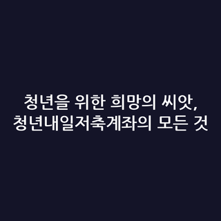 청년을 위한 희망의 씨앗, 청년내일저축계좌의 모든 것