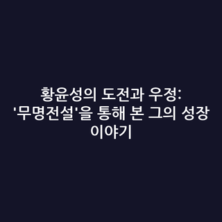 황윤성의 도전과 우정: '무명전설'을 통해 본 그의 성장 이야기