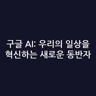구글 AI: 우리의 일상을 혁신하는 새로운 동반자
