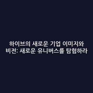 하이브의 새로운 기업 이미지와 비전: 새로운 유니버스를 탐험하라