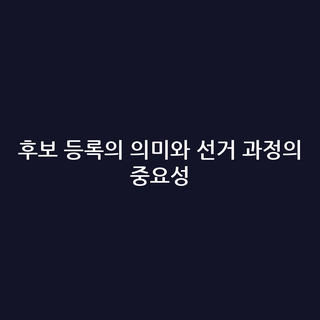 후보 등록의 의미와 선거 과정의 중요성