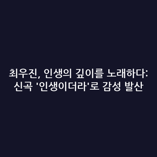 최우진, 인생의 깊이를 노래하다: 신곡 '인생이더라'로 감성 발산
