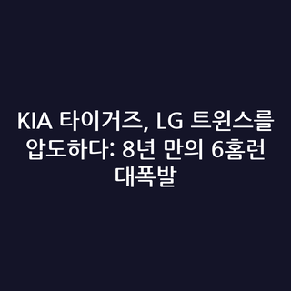 KIA 타이거즈, LG 트윈스를 압도하다: 8년 만의 6홈런 대폭발
