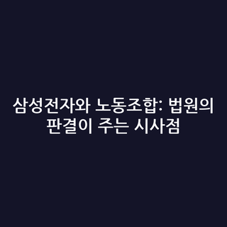 삼성전자와 노동조합: 법원의 판결이 주는 시사점