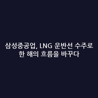 삼성중공업, LNG 운반선 수주로 한 해의 흐름을 바꾸다
