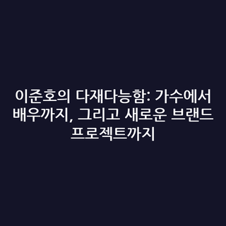 이준호의 다재다능함: 가수에서 배우까지, 그리고 새로운 브랜드 프로젝트까지