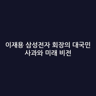 이재용 삼성전자 회장의 대국민 사과와 미래 비전