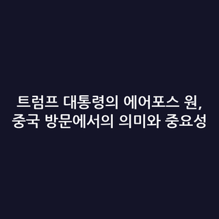 트럼프 대통령의 에어포스 원, 중국 방문에서의 의미와 중요성