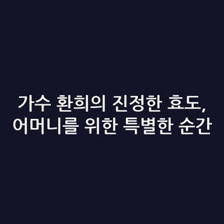 가수 환희의 진정한 효도, 어머니를 위한 특별한 순간