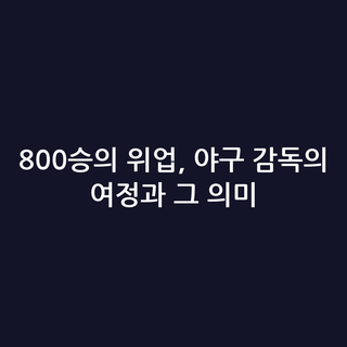 800승의 위업, 야구 감독의 여정과 그 의미
