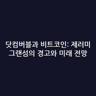 닷컴버블과 비트코인: 제러미 그랜섬의 경고와 미래 전망