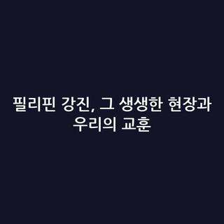 필리핀 강진, 그 생생한 현장과 우리의 교훈