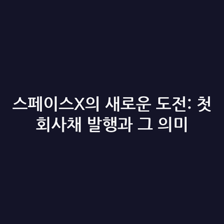 스페이스X의 새로운 도전: 첫 회사채 발행과 그 의미