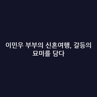 이민우 부부의 신혼여행, 갈등의 묘미를 담다