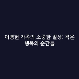 이병헌 가족의 소중한 일상: 작은 행복의 순간들