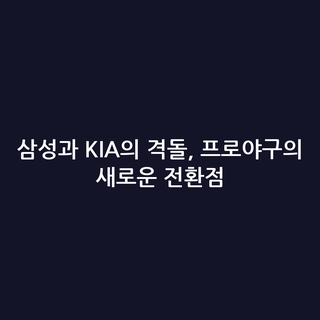삼성과 KIA의 격돌, 프로야구의 새로운 전환점