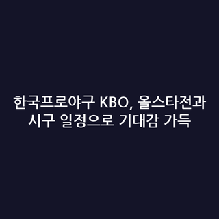 한국프로야구 KBO, 올스타전과 시구 일정으로 기대감 가득