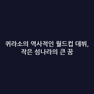 퀴라소의 역사적인 월드컵 데뷔, 작은 섬나라의 큰 꿈