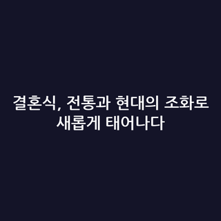 결혼식, 전통과 현대의 조화로 새롭게 태어나다