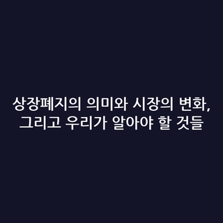 상장폐지의 의미와 시장의 변화, 그리고 우리가 알아야 할 것들