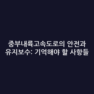 중부내륙고속도로의 안전과 유지보수: 기억해야 할 사항들