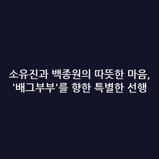 소유진과 백종원의 따뜻한 마음, '배그부부'를 향한 특별한 선행