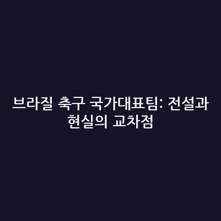 브라질 축구 국가대표팀: 전설과 현실의 교차점