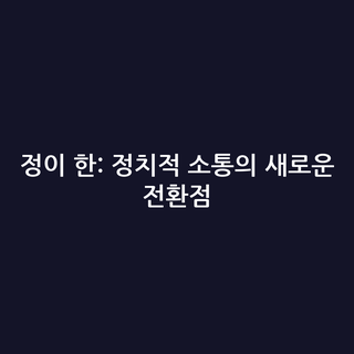 정이 한: 정치적 소통의 새로운 전환점