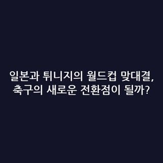 일본과 튀니지의 월드컵 맞대결, 축구의 새로운 전환점이 될까?