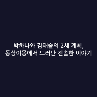 박하나와 김태술의 2세 계획, 동상이몽에서 드러난 진솔한 이야기