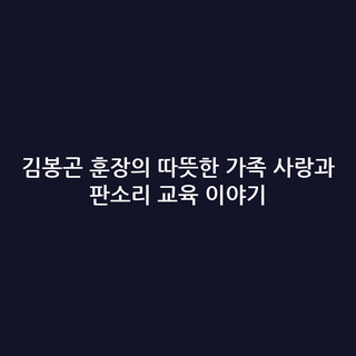 김봉곤 훈장의 따뜻한 가족 사랑과 판소리 교육 이야기