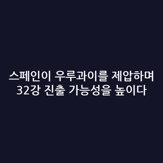 스페인이 우루과이를 제압하며 32강 진출 가능성을 높이다