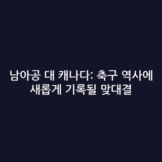 남아공 대 캐나다: 축구 역사에 새롭게 기록될 맞대결