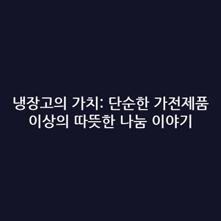 냉장고의 가치: 단순한 가전제품 이상의 따뜻한 나눔 이야기