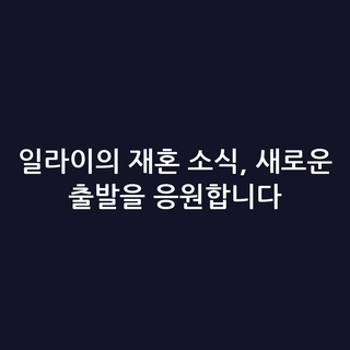일라이의 재혼 소식, 새로운 출발을 응원합니다