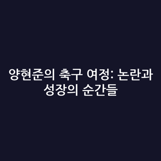 양현준의 축구 여정: 논란과 성장의 순간들