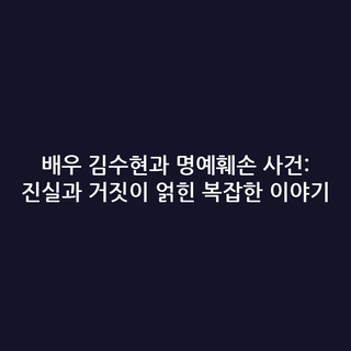 배우 김수현과 명예훼손 사건: 진실과 거짓이 얽힌 복잡한 이야기