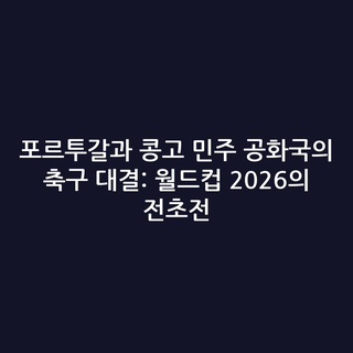 포르투갈과 콩고 민주 공화국의 축구 대결: 월드컵 2026의 전초전