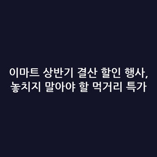 이마트 상반기 결산 할인 행사, 놓치지 말아야 할 먹거리 특가
