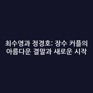 최수영과 정경호: 장수 커플의 아름다운 결말과 새로운 시작